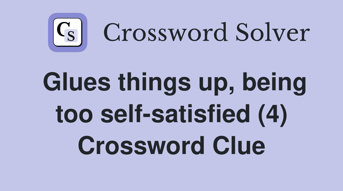 Glues things up, being too self-satisfied (4) Crossword Clue
