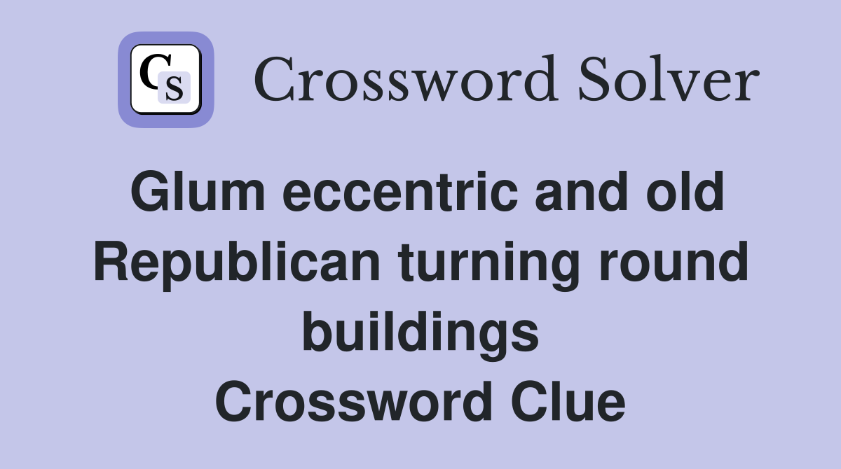 Glum eccentric and old Republican turning round buildings Crossword Clue