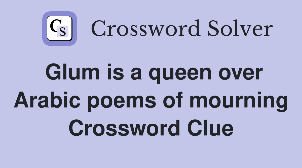 Glum is a queen over Arabic poems of mourning Crossword Clue