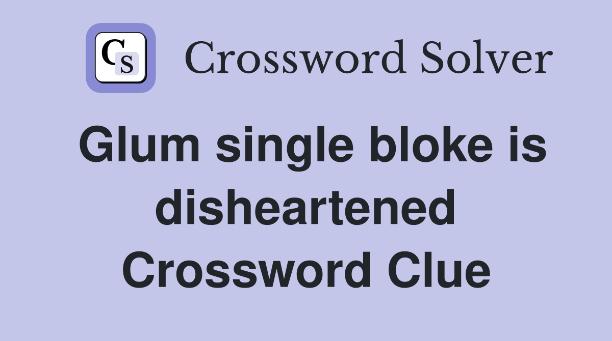 Glum single bloke is disheartened Crossword Clue