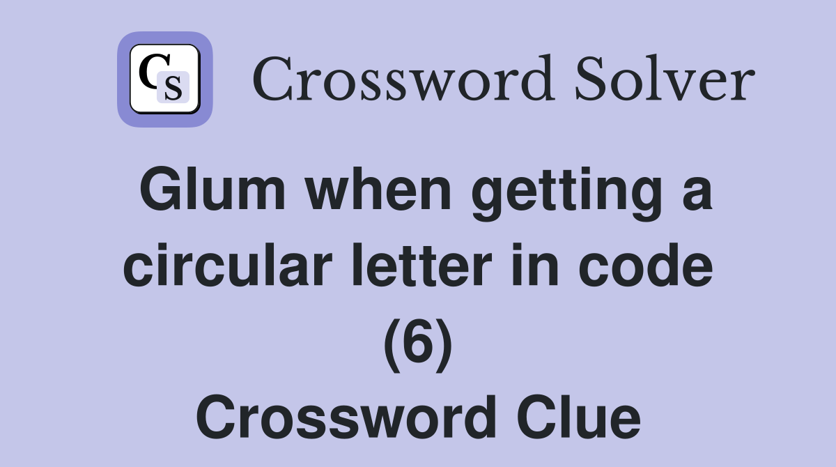 Glum when getting a circular letter in code (6) Crossword Clue