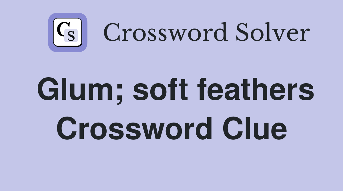 Glum; soft feathers Crossword Clue