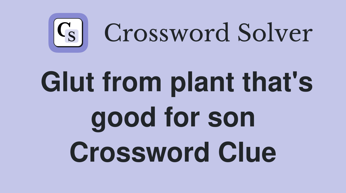 Glut from plant that's good for son Crossword Clue