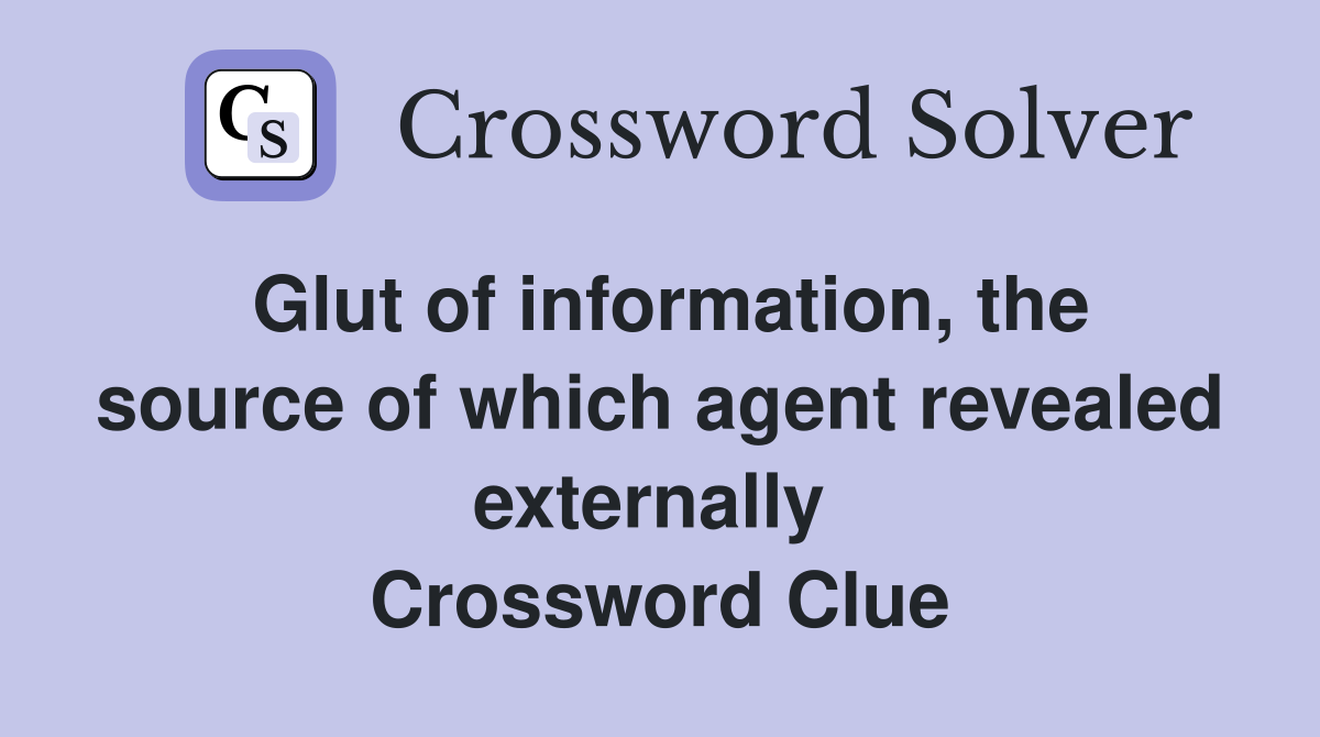 Glut of information, the source of which agent revealed externally  Crossword Clue