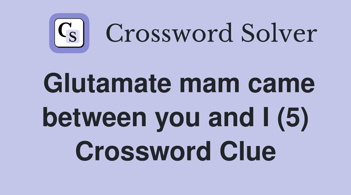 Glutamate mam came between you and I (5) Crossword Clue