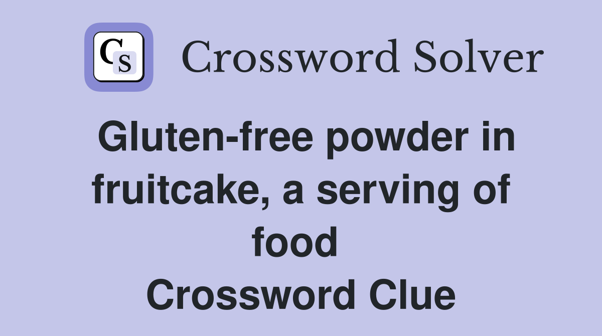 Gluten-free powder in fruitcake, a serving of food  Crossword Clue