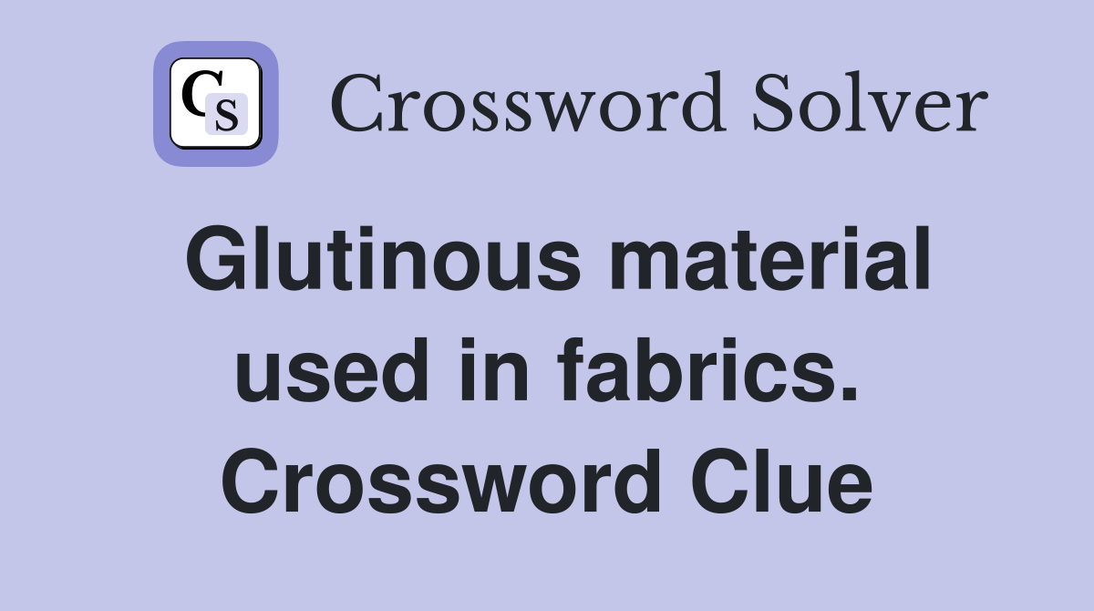 Glutinous material used in fabrics. Crossword Clue
