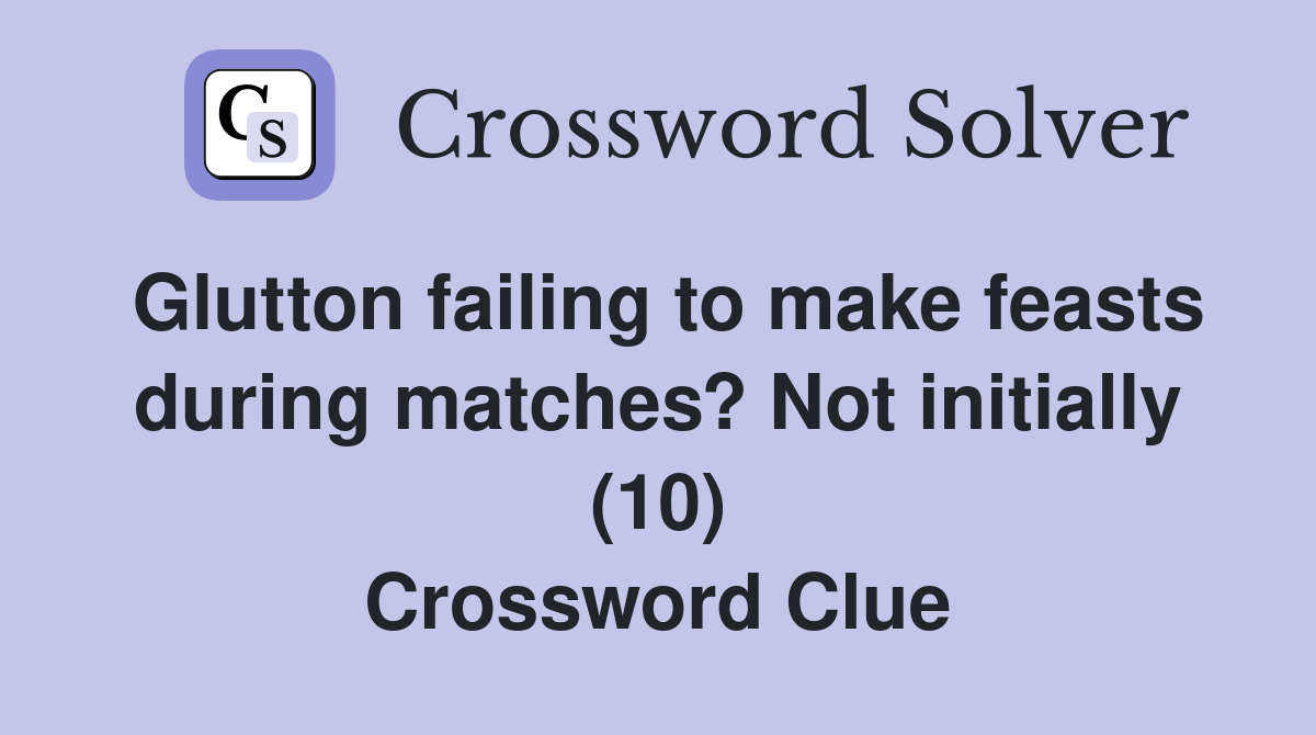 Glutton failing to make feasts during matches? Not initially (10) Crossword Clue