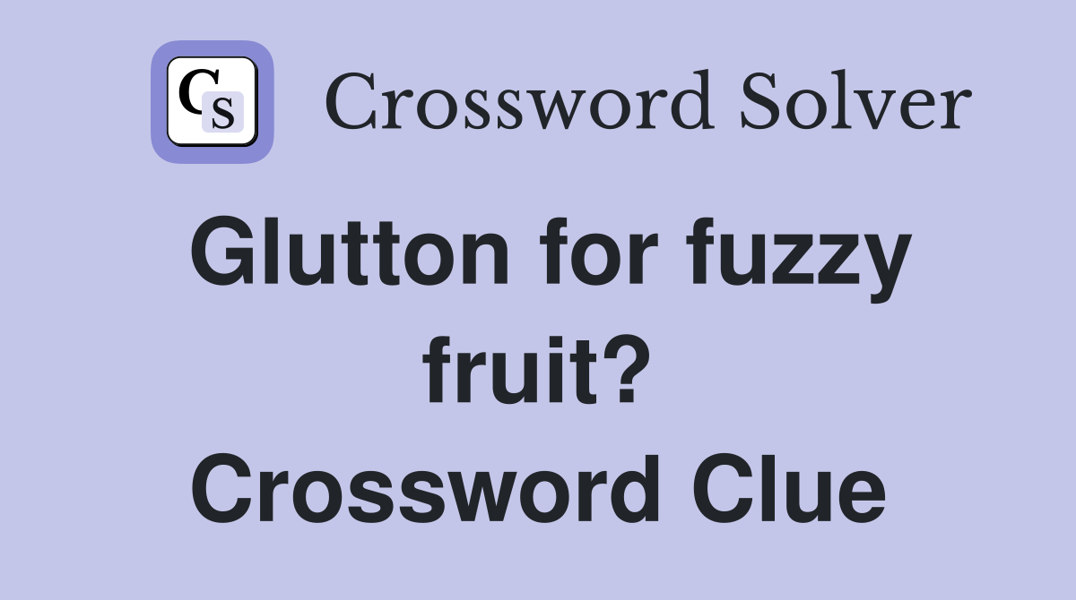 Glutton for fuzzy fruit? Crossword Clue