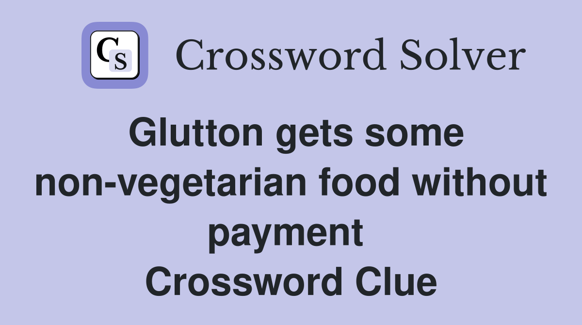 Glutton gets some non-vegetarian food without payment  Crossword Clue