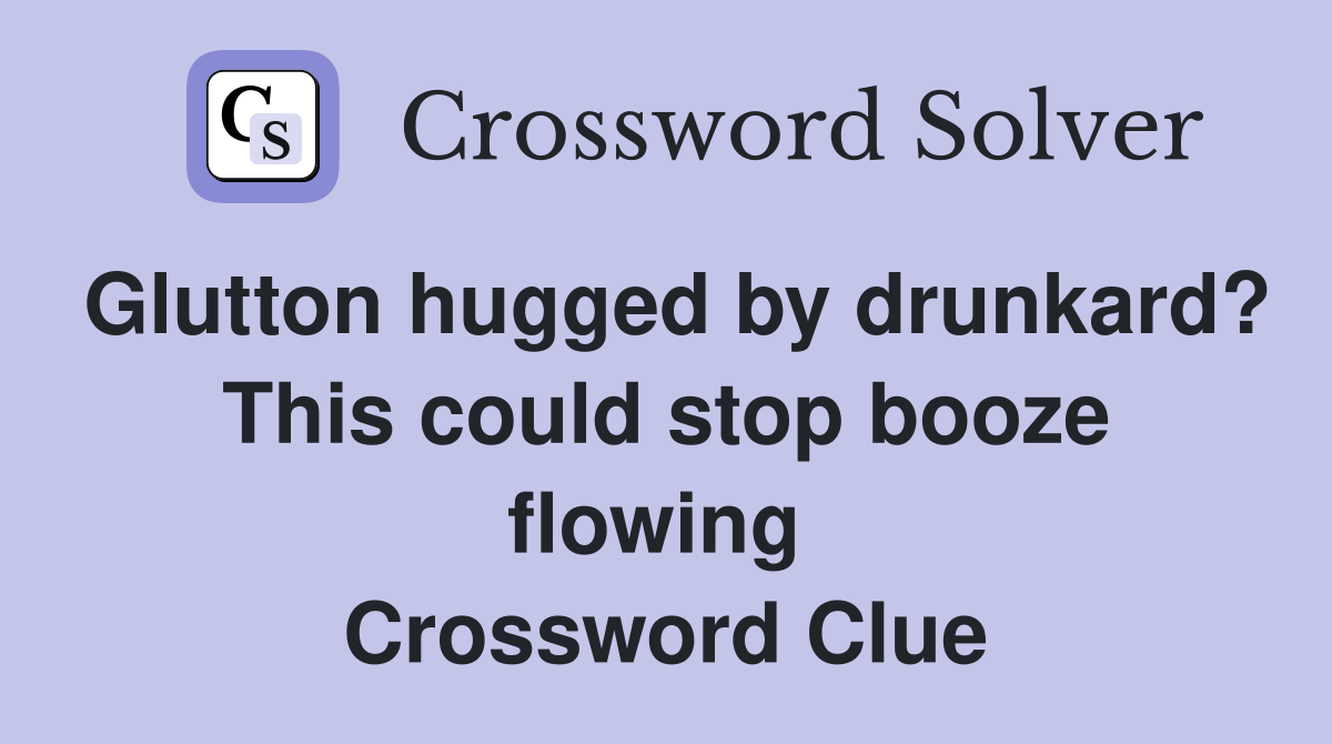 Glutton hugged by drunkard? This could stop booze flowing  Crossword Clue