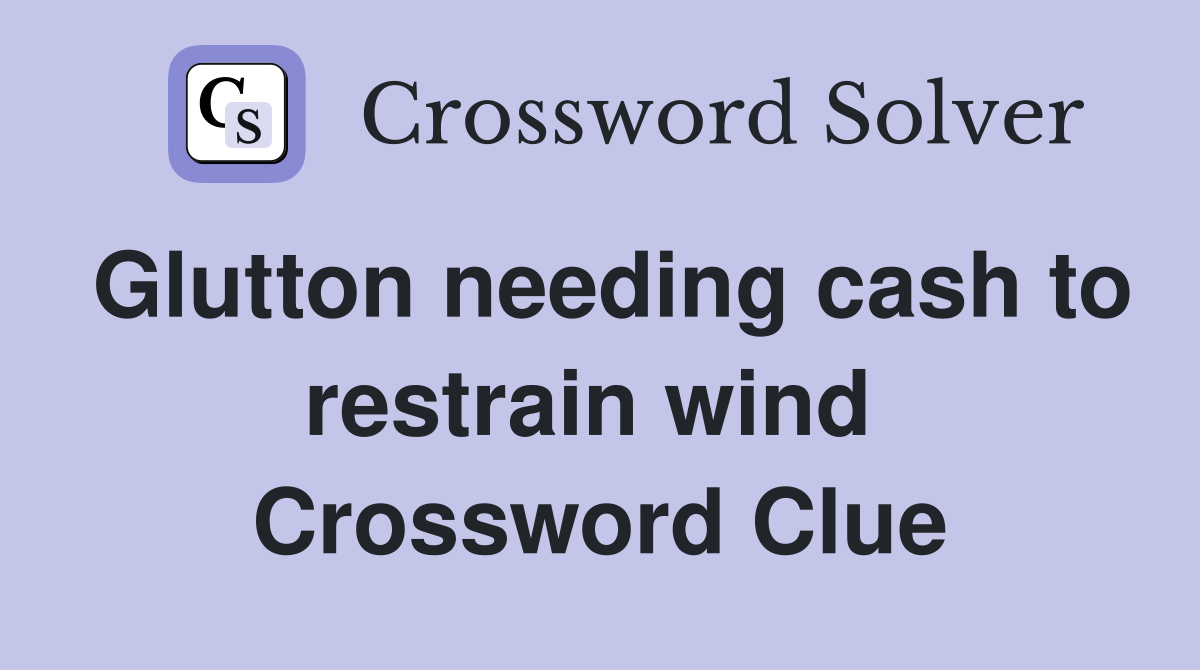 Glutton needing cash to restrain wind  Crossword Clue