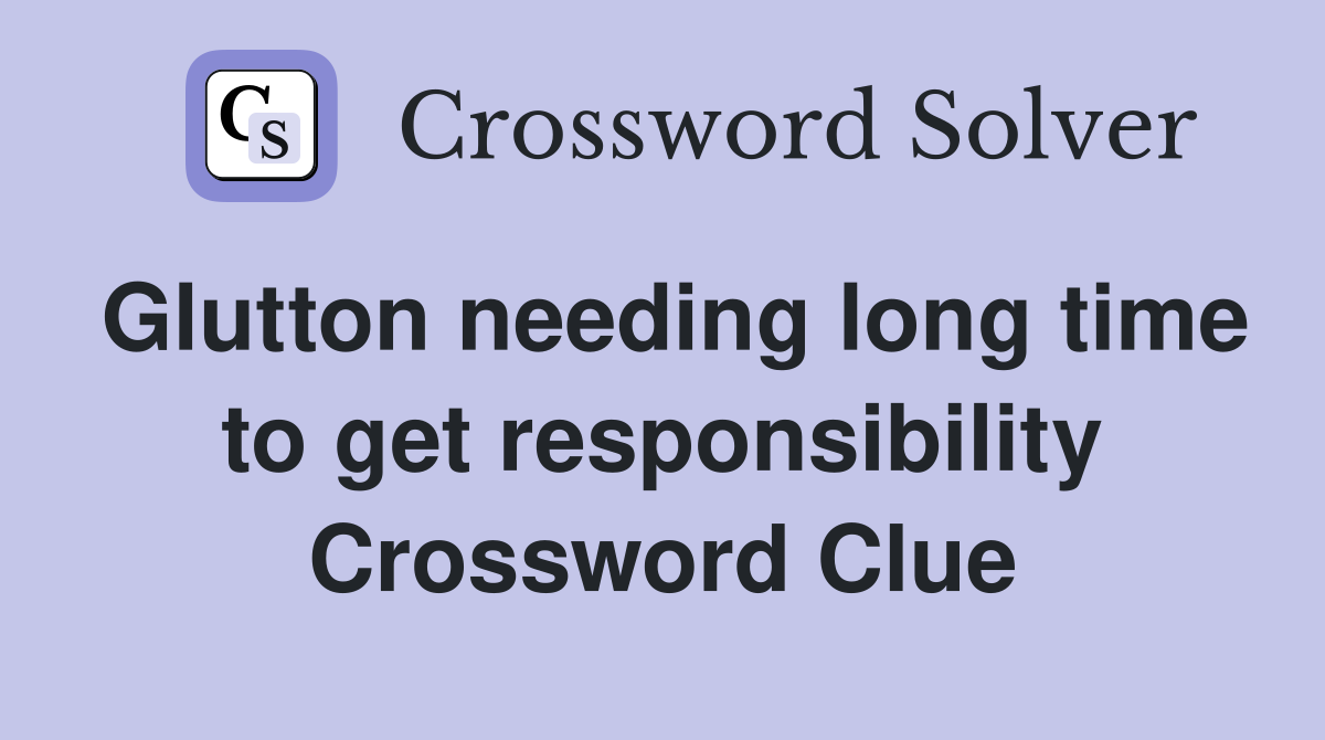 Glutton needing long time to get responsibility Crossword Clue