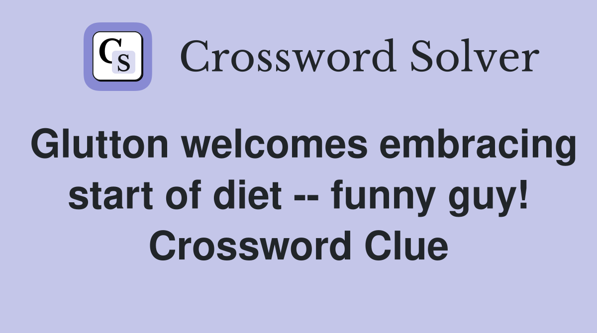 Glutton welcomes embracing start of diet -- funny guy! Crossword Clue