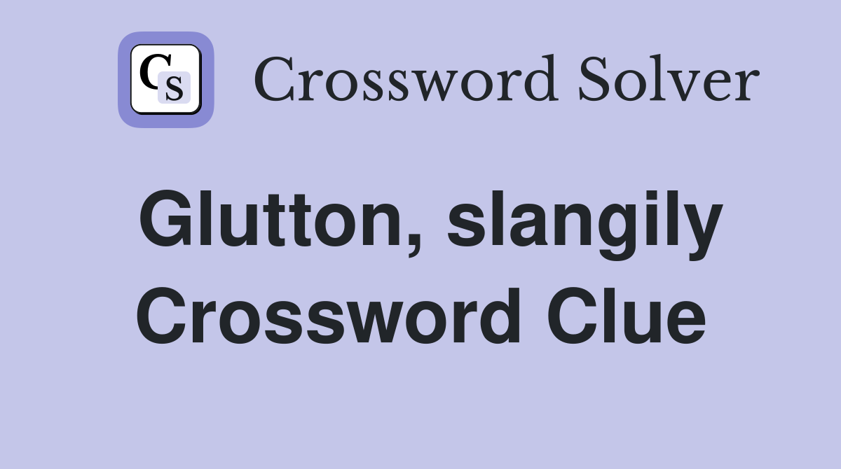 Glutton, slangily Crossword Clue