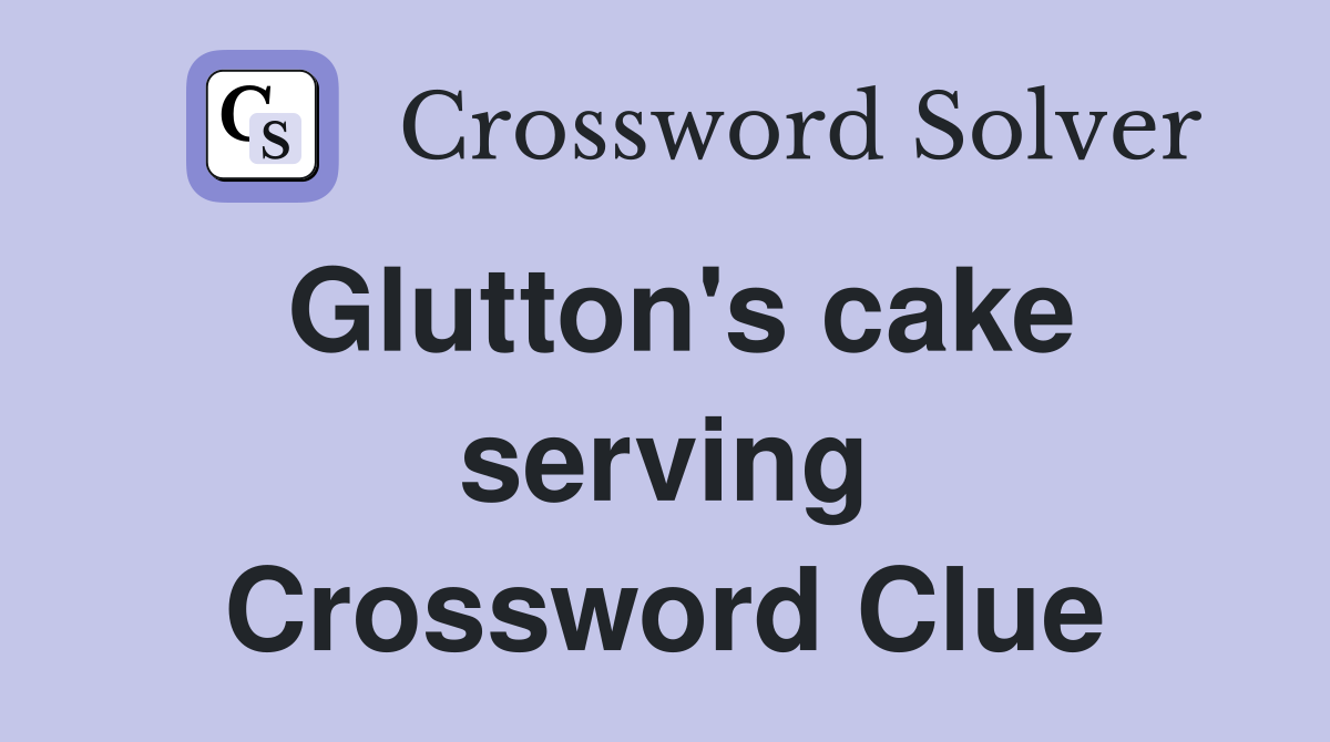 Glutton's cake serving Crossword Clue