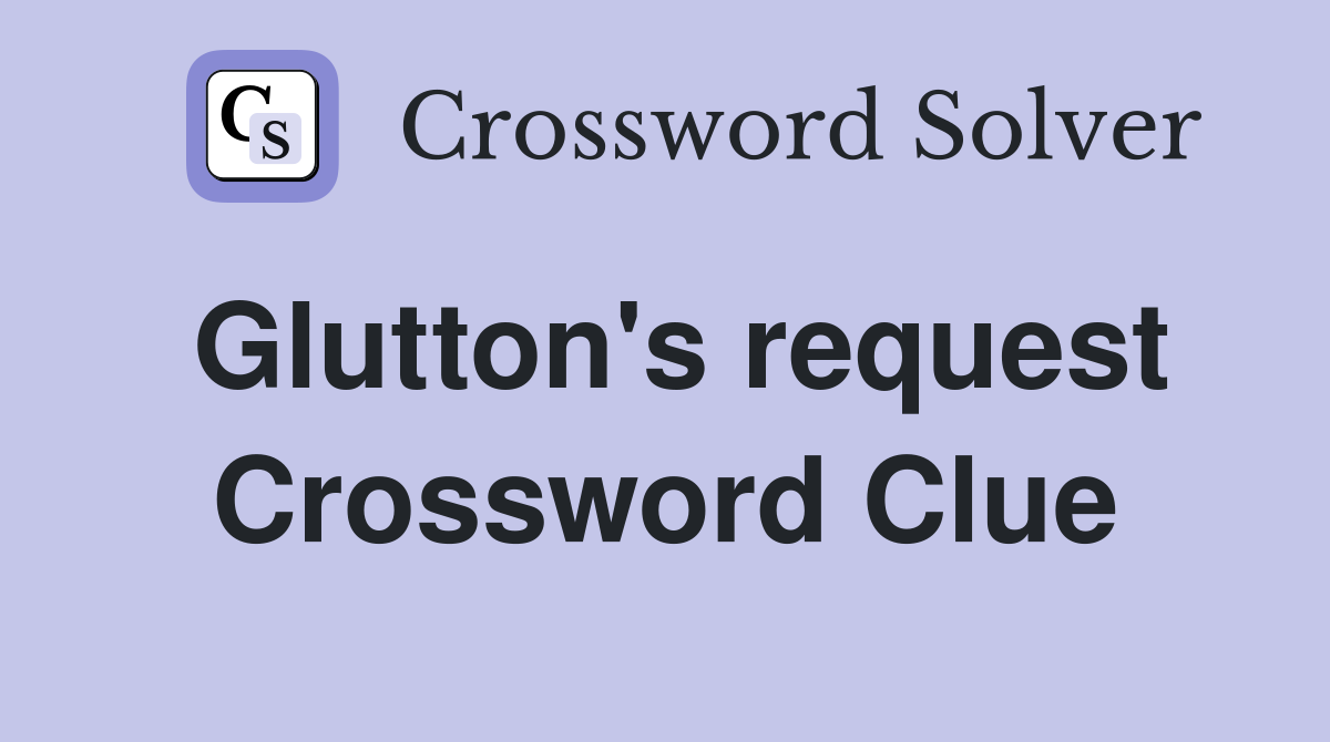 Glutton's request Crossword Clue