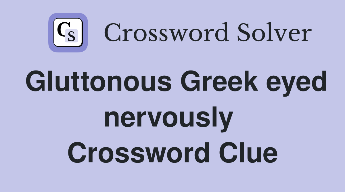 Gluttonous Greek eyed nervously  Crossword Clue