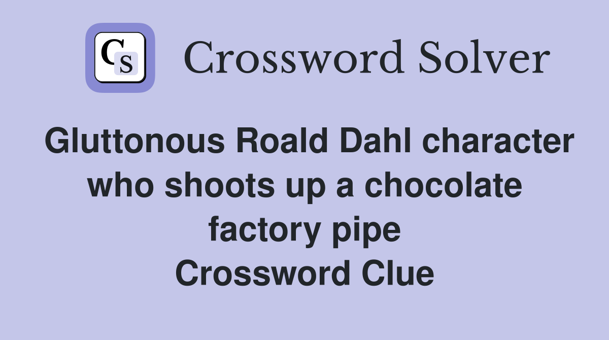 Gluttonous Roald Dahl character who shoots up a chocolate factory pipe Crossword Clue