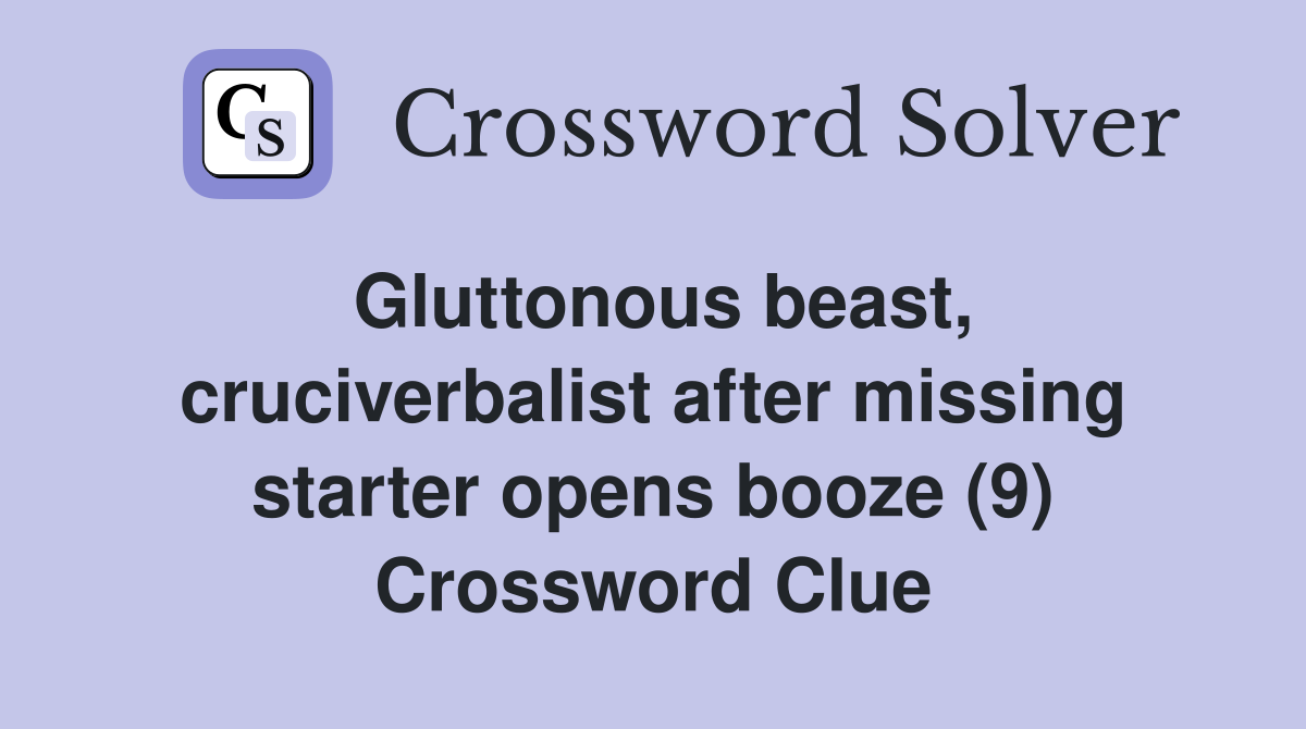 Gluttonous beast, cruciverbalist after missing starter opens booze (9) Crossword Clue