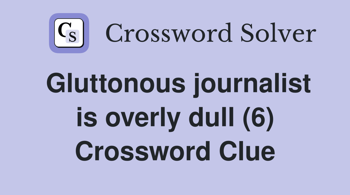 Gluttonous journalist is overly dull (6) Crossword Clue