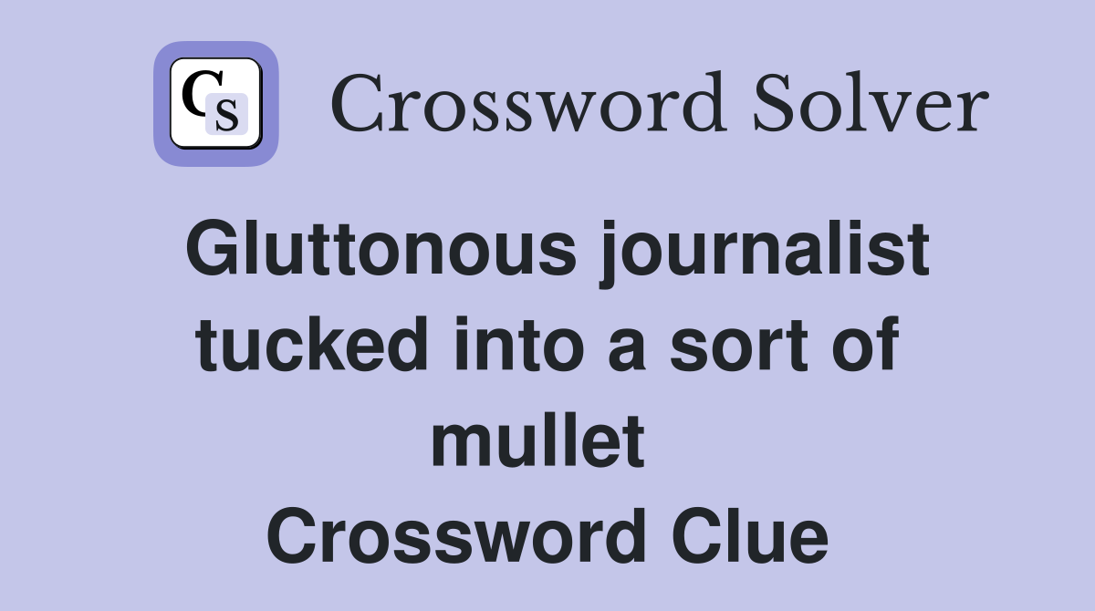 Gluttonous journalist tucked into a sort of mullet  Crossword Clue