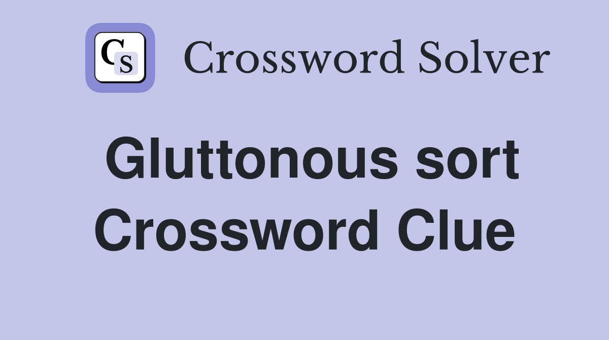 Gluttonous sort Crossword Clue