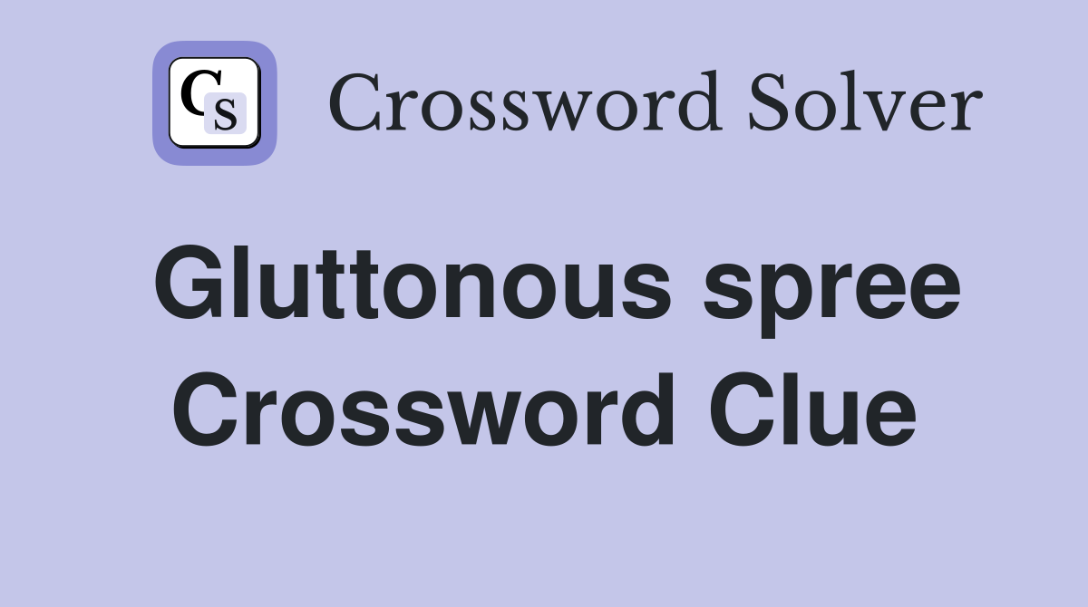 Gluttonous spree Crossword Clue