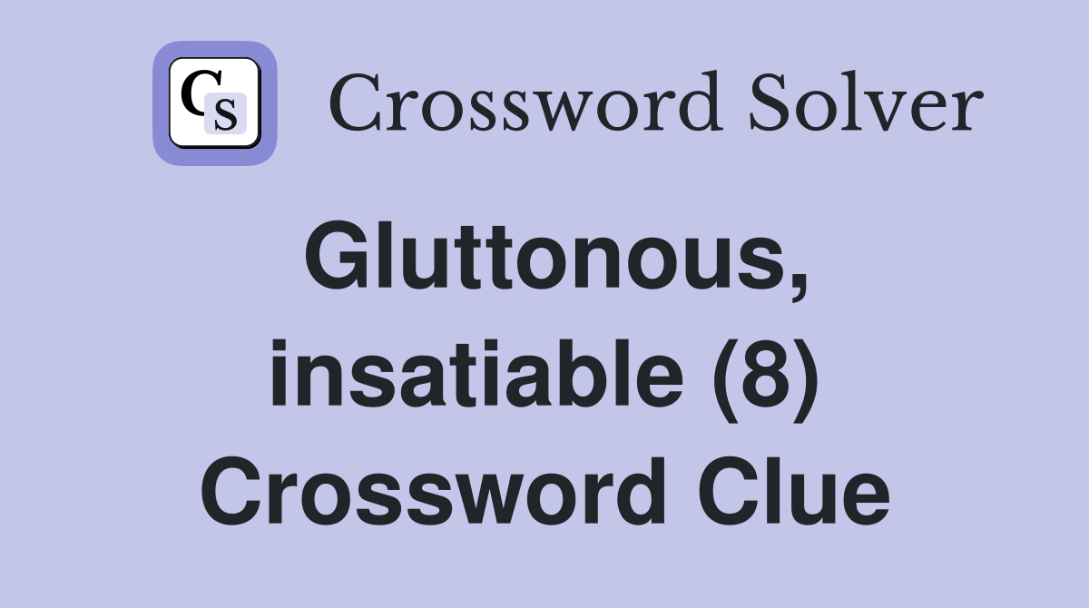 Gluttonous, insatiable (8) Crossword Clue