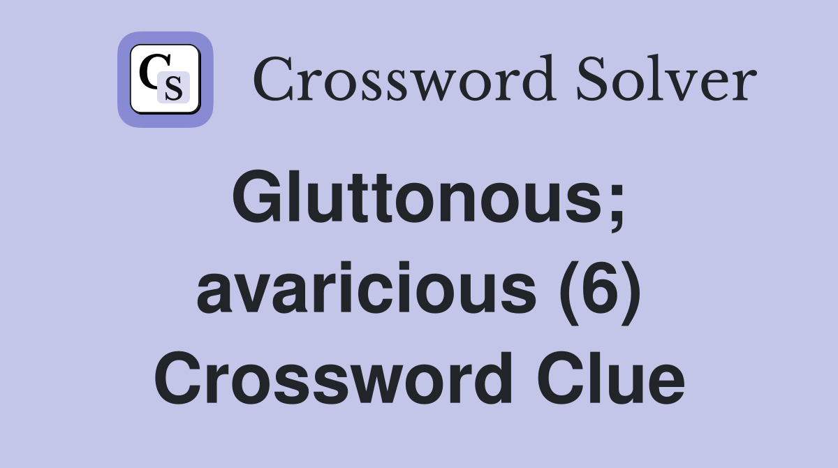 Gluttonous; avaricious (6) Crossword Clue