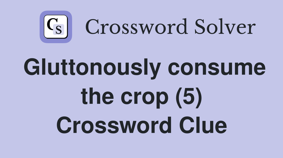 Gluttonously consume the crop (5) Crossword Clue