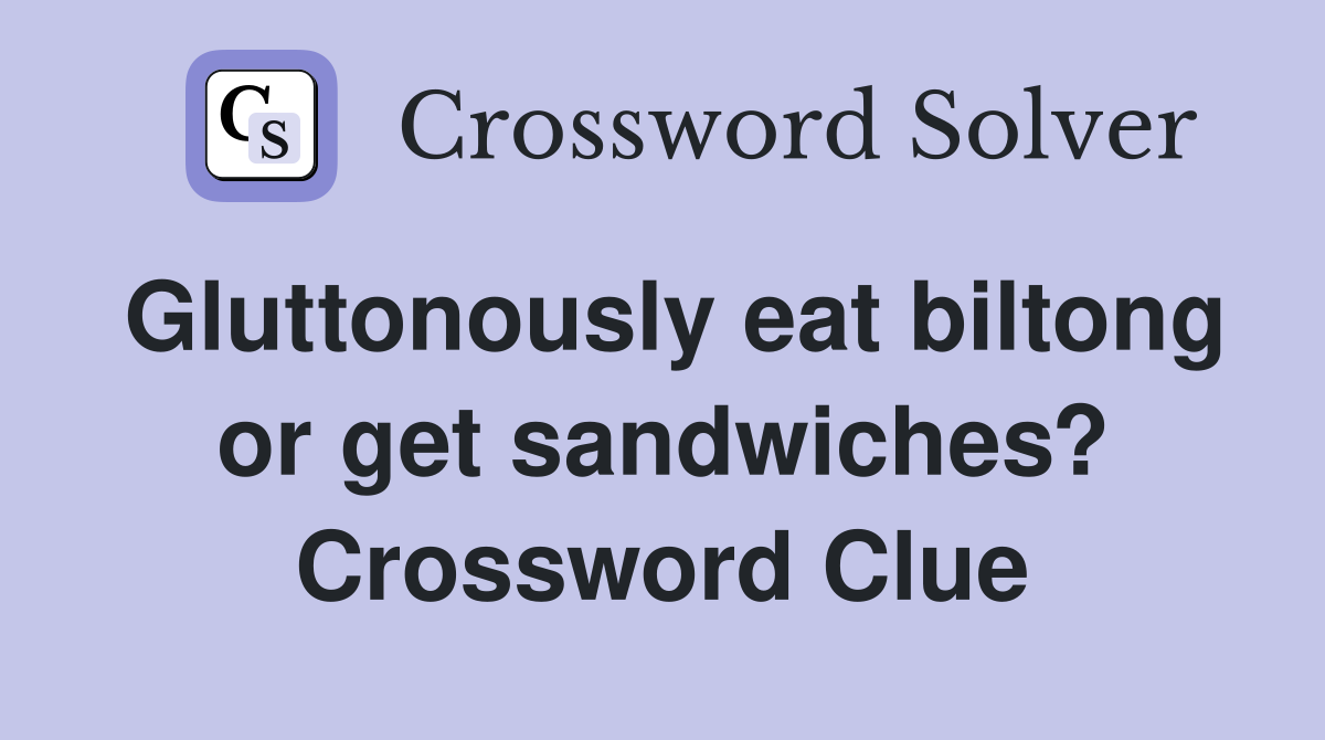 Gluttonously eat biltong or get sandwiches? Crossword Clue