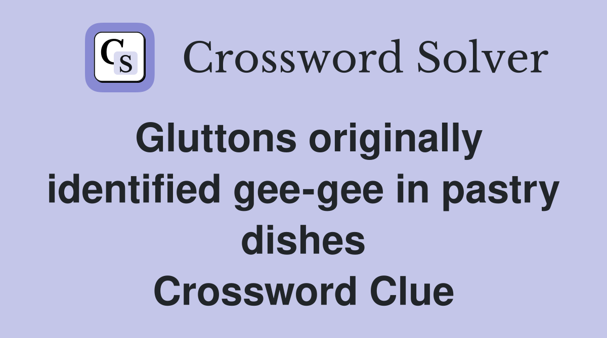 Gluttons originally identified gee-gee in pastry dishes Crossword Clue