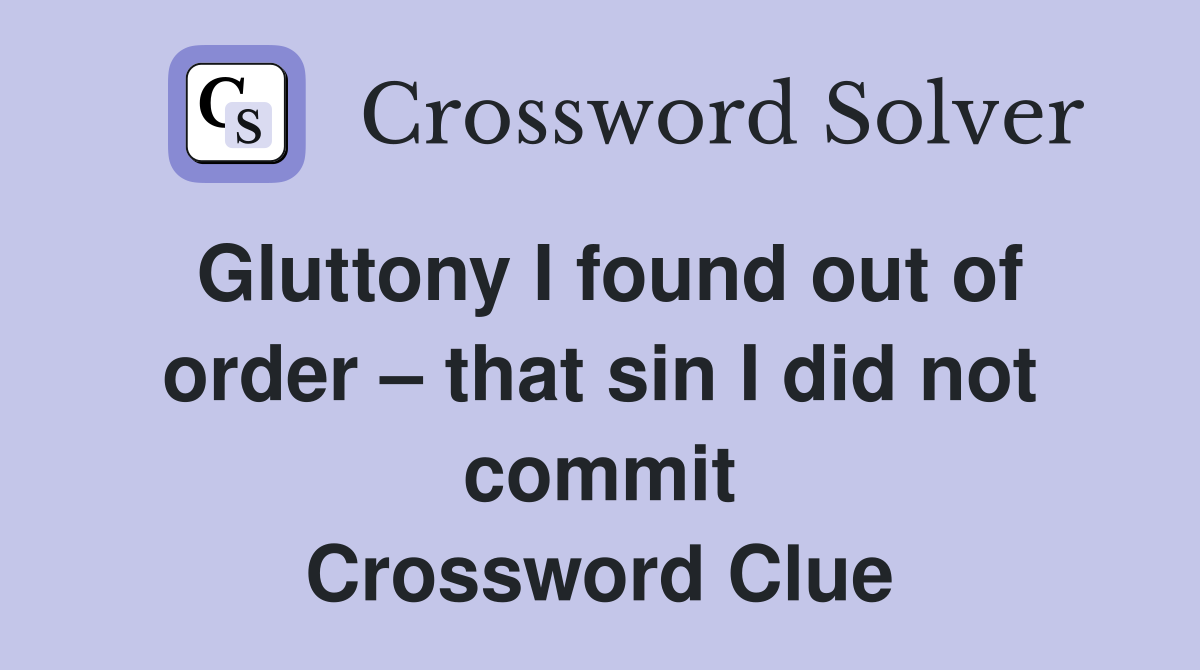 Gluttony I found out of order – that sin I did not commit Crossword Clue