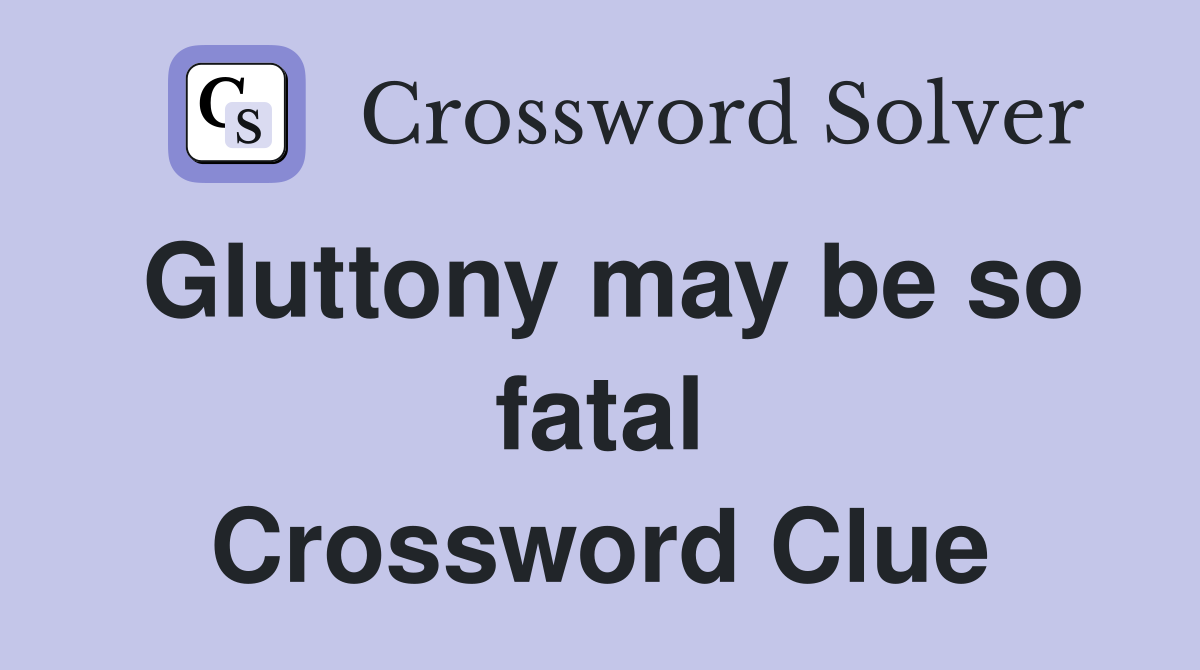 Gluttony may be so fatal Crossword Clue