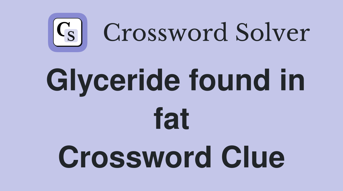Glyceride found in fat Crossword Clue