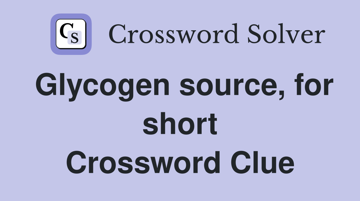 Glycogen source, for short Crossword Clue