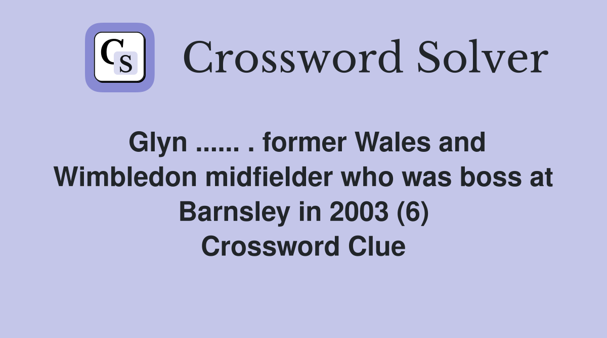 Glyn ...... . former Wales and Wimbledon midfielder who was boss at Barnsley in 2003 (6) Crossword Clue