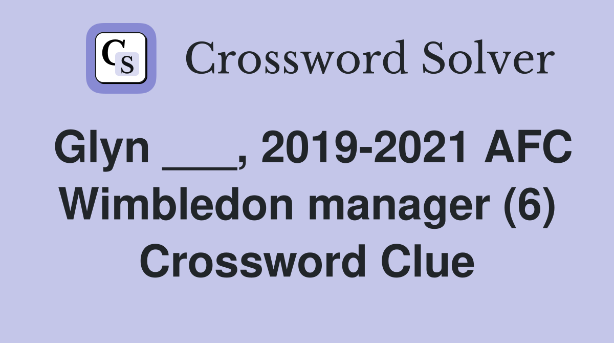 Glyn ___, 2019-2021 AFC Wimbledon manager (6) Crossword Clue