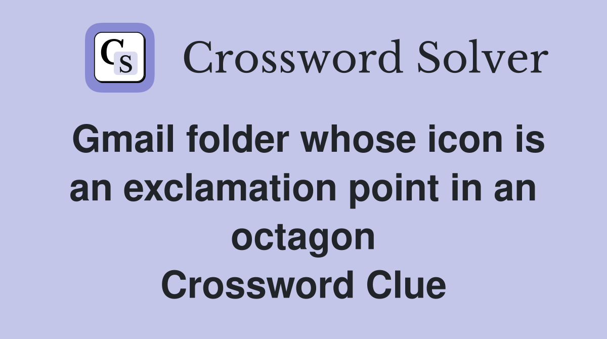 Gmail folder whose icon is an exclamation point in an octagon Crossword Clue
