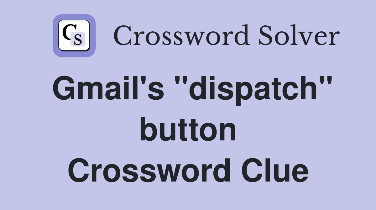 Gmail's "dispatch" button Crossword Clue
