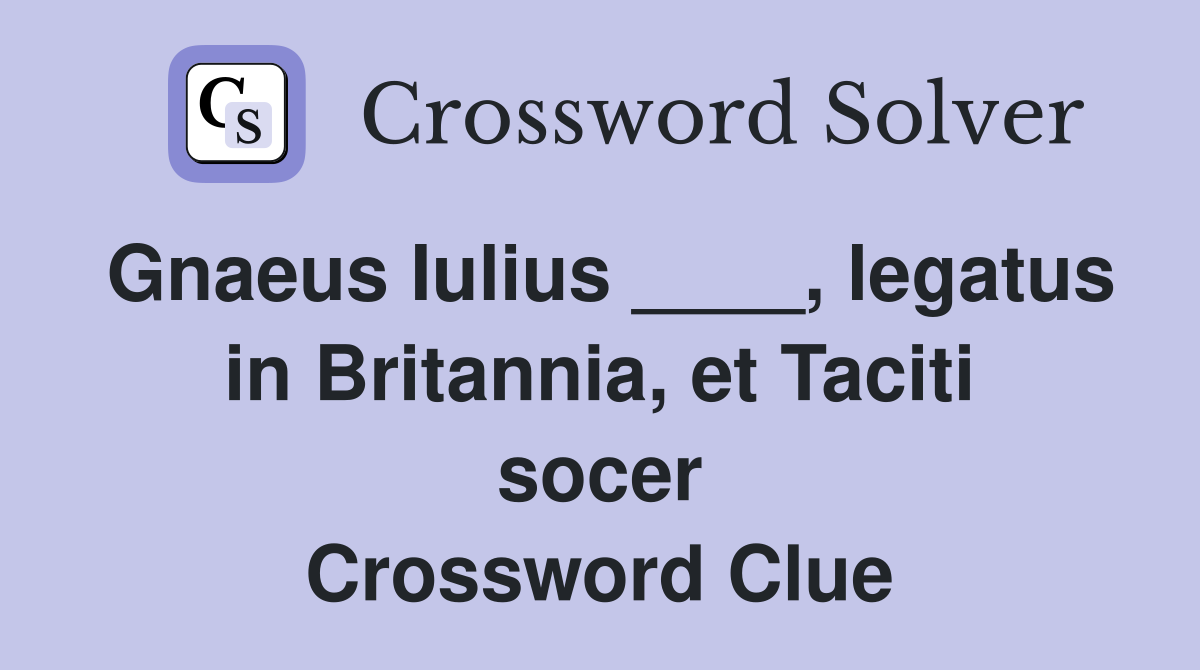 Gnaeus Iulius ____, legatus in Britannia, et Taciti socer Crossword Clue