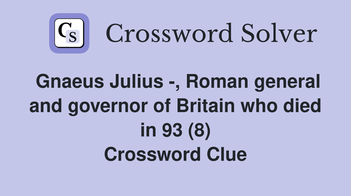 Gnaeus Julius -, Roman general and governor of Britain who died in 93 (8) Crossword Clue