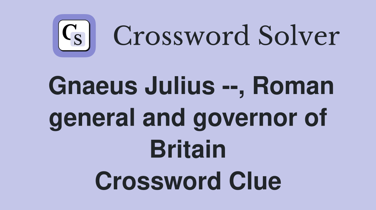 Gnaeus Julius --, Roman general and governor of Britain Crossword Clue