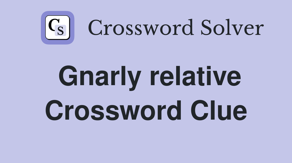 Gnarly relative Crossword Clue