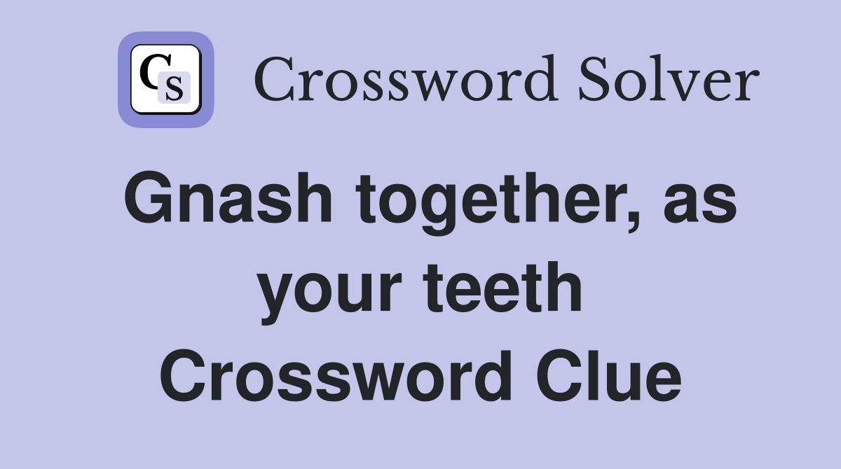 Gnash together, as your teeth Crossword Clue