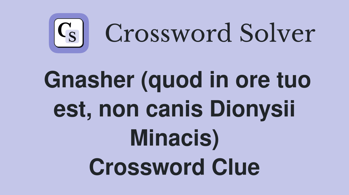 Gnasher (quod in ore tuo est, non canis Dionysii Minacis) Crossword Clue