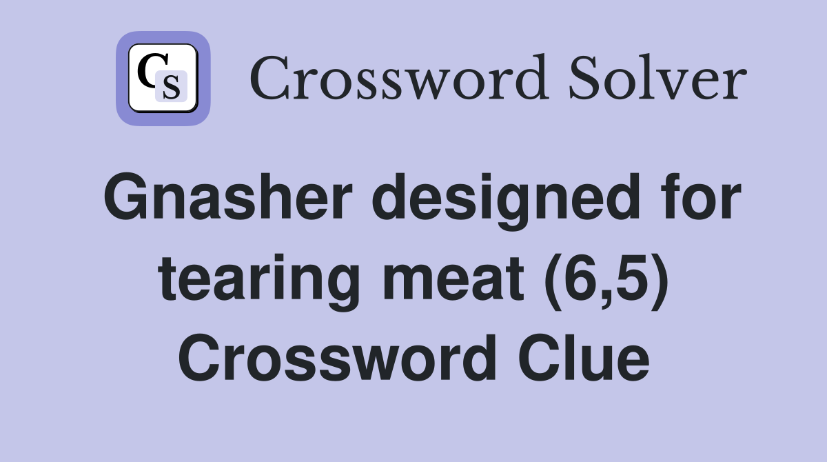 Gnasher designed for tearing meat (6,5) Crossword Clue