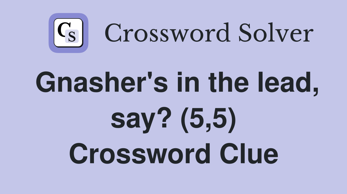 Gnasher's in the lead, say? (5,5) Crossword Clue