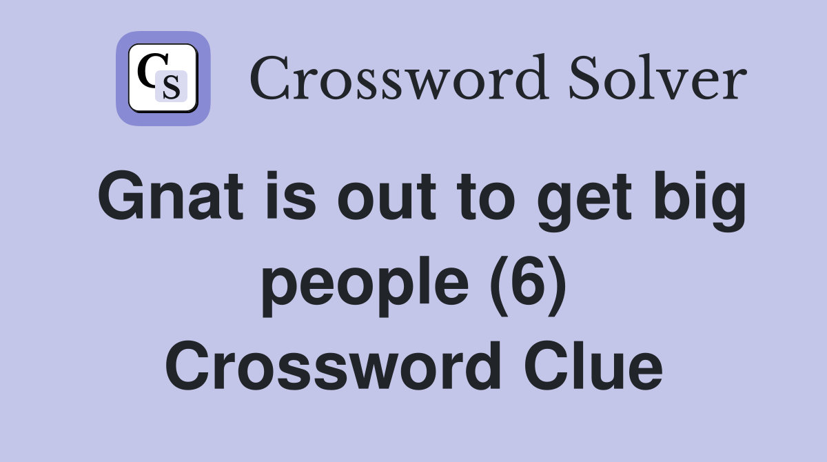 Gnat is out to get big people (6) Crossword Clue
